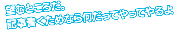 望むところだ。記事書くためなら何だってやってやるよ